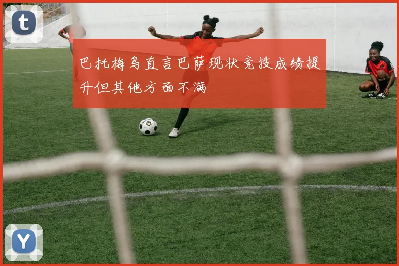 巴托梅乌直言巴萨现状竞技成绩提升但其他方面不满