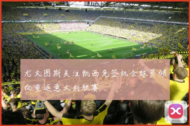 尤文图斯关注凯西免签机会球员倾向重返意大利联赛