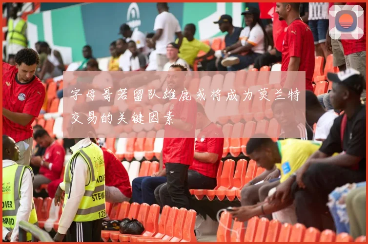 字母哥若留队雄鹿或将成为莫兰特交易的关键因素
