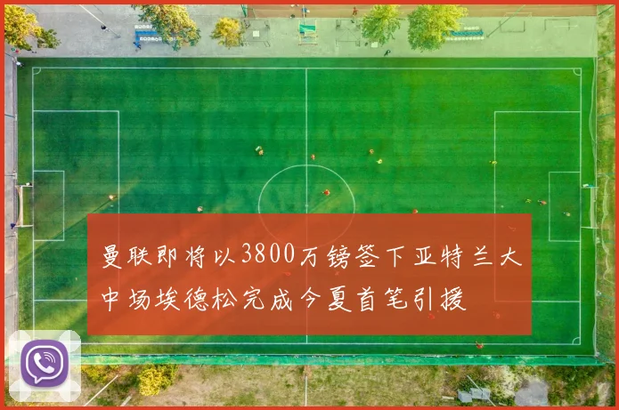 曼联即将以3800万镑签下亚特兰大中场埃德松完成今夏首笔引援