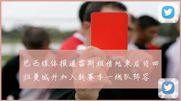 巴西媒体报道雷斯租借结束后将回归曼城并加入新赛季一线队阵容