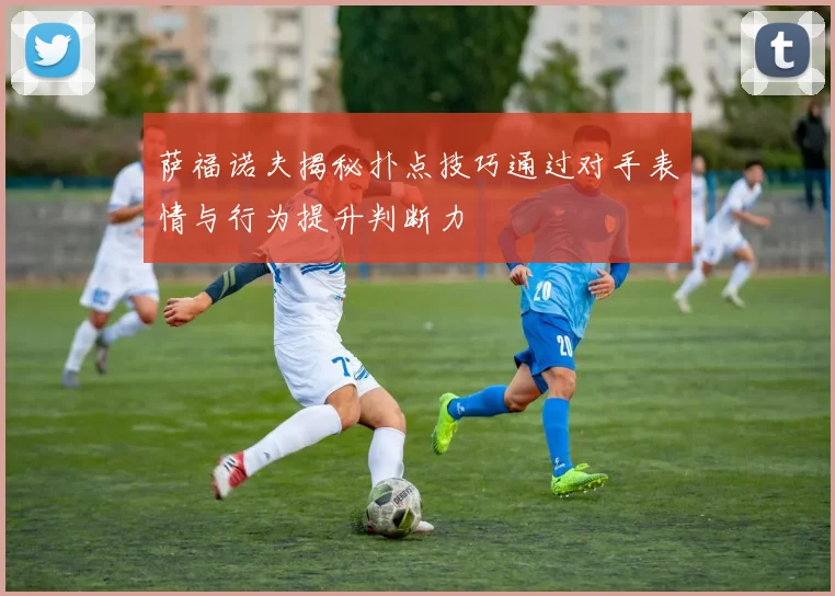 萨福诺夫揭秘扑点技巧通过对手表情与行为提升判断力