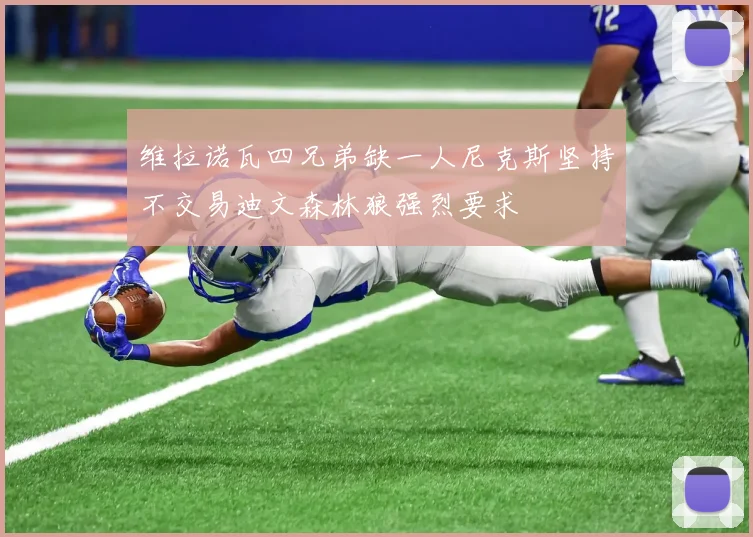 维拉诺瓦四兄弟缺一人尼克斯坚持不交易迪文森林狼强烈要求
