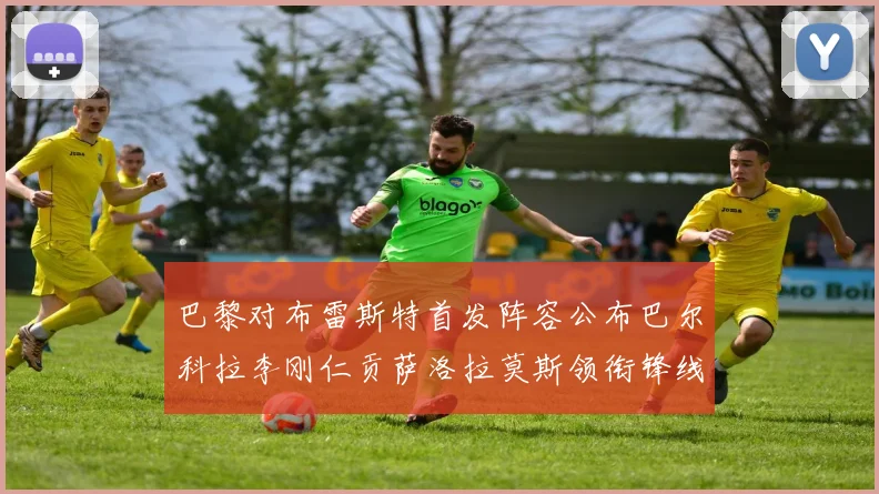 巴黎对布雷斯特首发阵容公布巴尔科拉李刚仁贡萨洛拉莫斯领衔锋线
