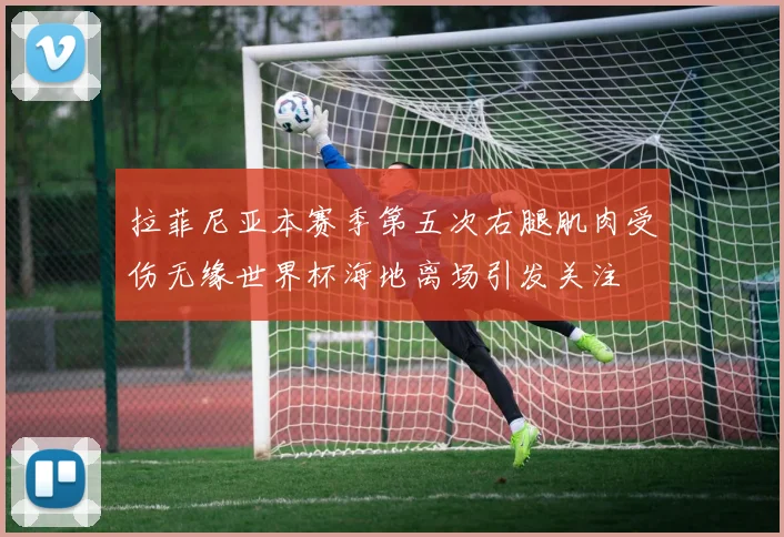 拉菲尼亚本赛季第五次右腿肌肉受伤无缘世界杯海地离场引发关注