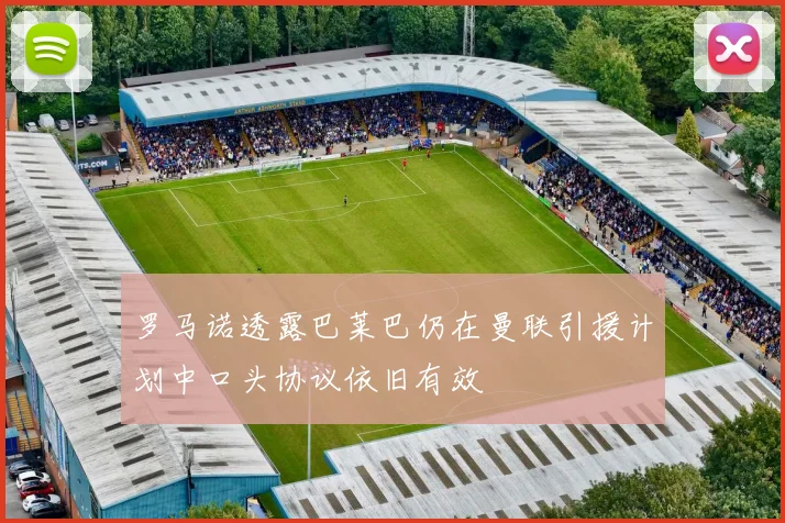罗马诺透露巴莱巴仍在曼联引援计划中口头协议依旧有效