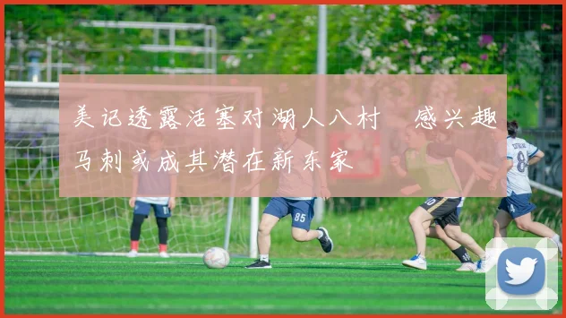 美记透露活塞对湖人八村塁感兴趣马刺或成其潜在新东家